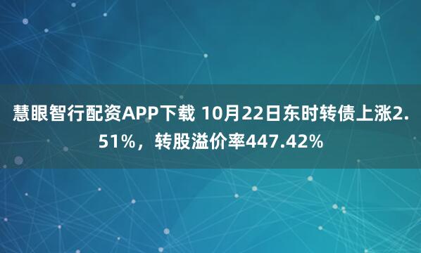 慧眼智行配资APP下载 10月22日东时转债上涨2.51%，转股溢价率447.42%