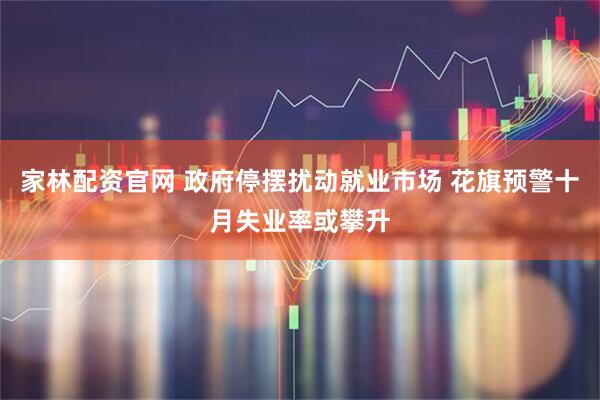 家林配资官网 政府停摆扰动就业市场 花旗预警十月失业率或攀升