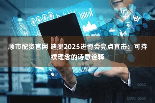 顺市配资官网 迪奥2025进博会亮点直击：可持续理念的诗意诠释