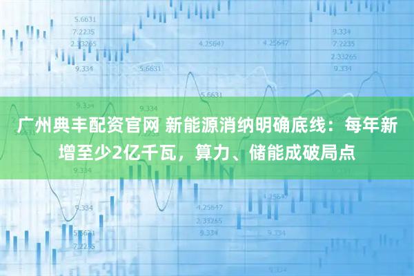 广州典丰配资官网 新能源消纳明确底线：每年新增至少2亿千瓦，算力、储能成破局点