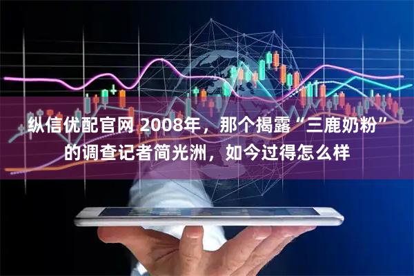 纵信优配官网 2008年，那个揭露“三鹿奶粉”的调查记者简光洲，如今过得怎么样