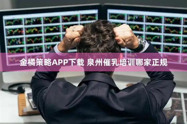 金橘策略APP下载 泉州催乳培训哪家正规