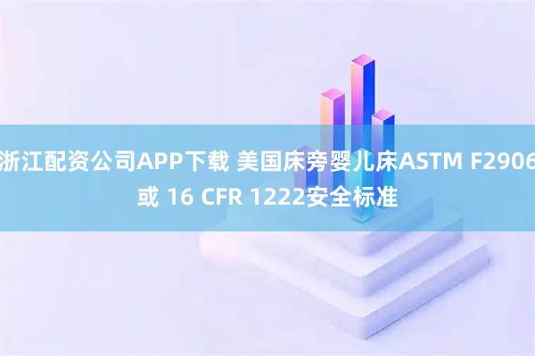 浙江配资公司APP下载 美国床旁婴儿床ASTM F2906或 16 CFR 1222安全标准