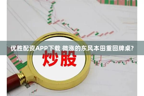 优胜配资APP下载 微涨的东风本田重回牌桌?