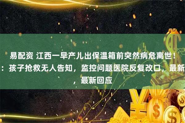 易配资 江西一早产儿出保温箱前突然病危离世！母亲：孩子抢救无人告知，监控问题医院反复改口，最新回应