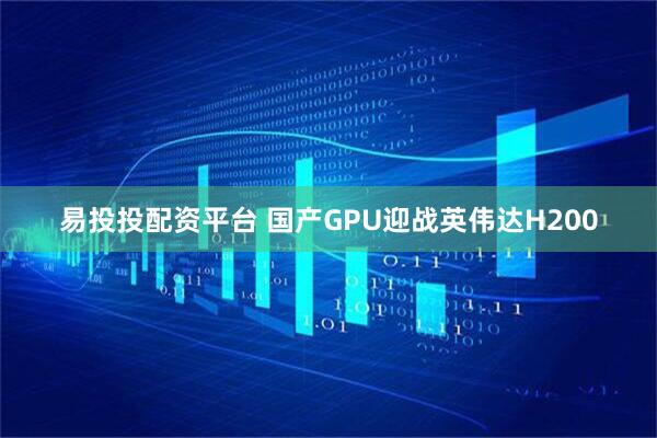 易投投配资平台 国产GPU迎战英伟达H200
