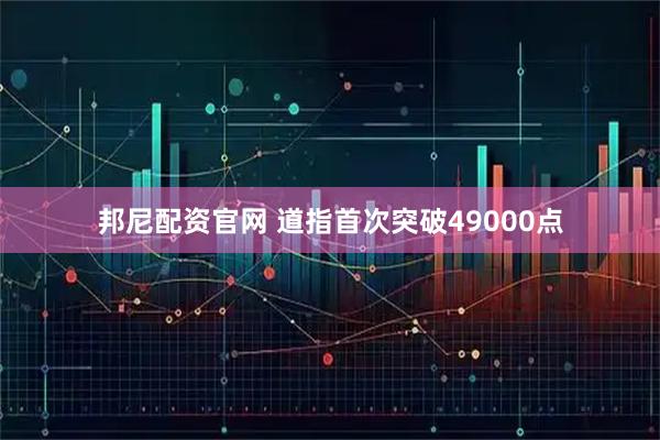 邦尼配资官网 道指首次突破49000点