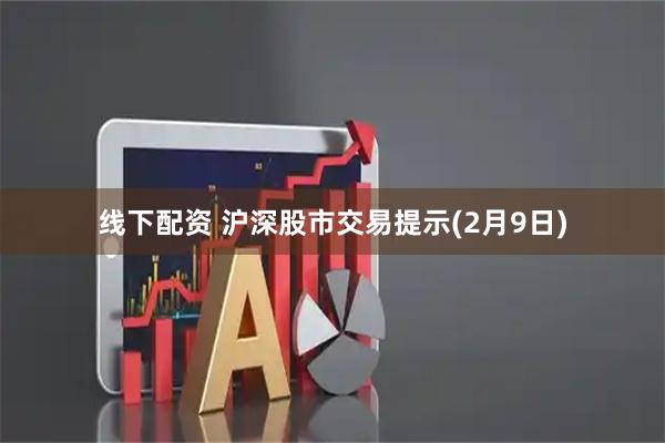线下配资 沪深股市交易提示(2月9日)