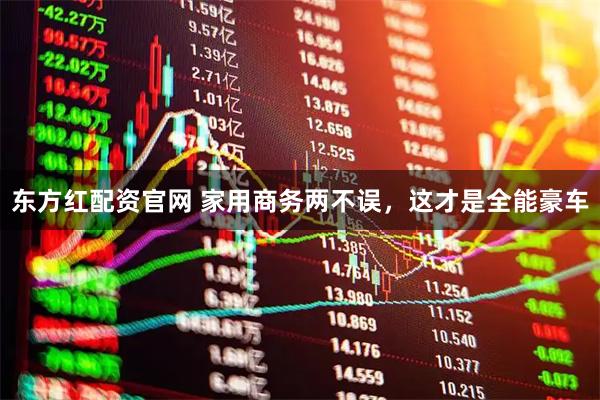 东方红配资官网 家用商务两不误，这才是全能豪车