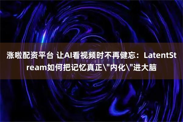 涨啦配资平台 让AI看视频时不再健忘：LatentStream如何把记忆真正＂内化＂进大脑